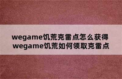 wegame饥荒克雷点怎么获得 wegame饥荒如何领取克雷点